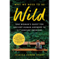 Why We Need to Be Wild: One Woman's Quest for Ancient Human Answers to 21st Century Problems - Paperback