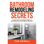 Bathroom Remodeling Secrets: A Unique Guide To Cost-Effective Bathroom Remodeling From A 30-Year Bathroom Remodeler - Paperback