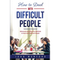 How to Deal with Difficult People: Advanced and Effective Methods to Deal with Difficult People - Paperback