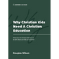 Why Christian Kids Need a Christian Education: What Does the Christian Faith Have to Do with Where Your Kids Go to School? - Paperback