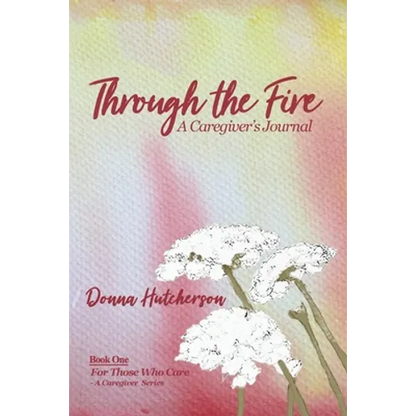 Through the Fire: A Caregiver's Journal: A Caregivers Journal:: A Caregiver's Journal - Paperback