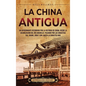 La China antigua: Un apasionante recorrido por la historia de China, desde la colonización del río Amarillo, pasando por las dinastías Xia, Shang, Zho - Hardcover