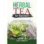 Herbal Tea for Beginners: The Art of Herbal Infusions: Simple Techniques for Making Perfect Herbal Tea - Paperback