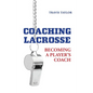 Coaching Lacrosse: Becoming a Player's Coach - Hardcover